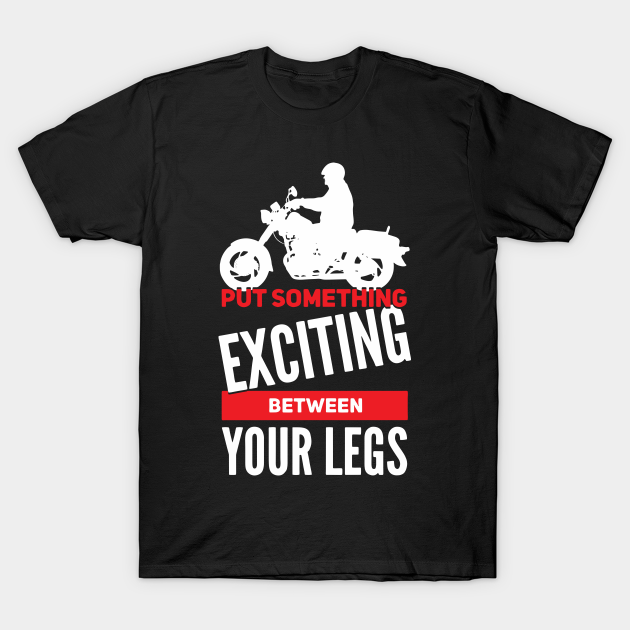 Funny Motorcycle Biker Bike Rider Gift Idea Put Something Exciting Between Your Leg T